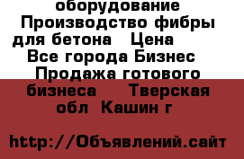 оборудование Производство фибры для бетона › Цена ­ 100 - Все города Бизнес » Продажа готового бизнеса   . Тверская обл.,Кашин г.